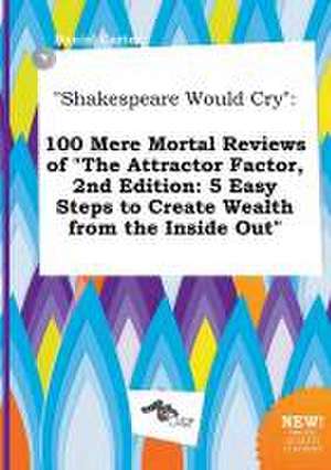 Shakespeare Would Cry: 100 Mere Mortal Reviews of the Attractor Factor, 2nd Edition: 5 Easy Steps to Create Wealth from the Inside Out de Daniel Carter