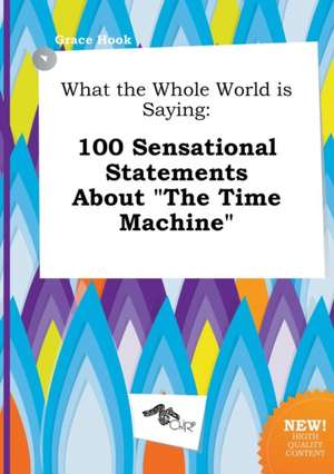 What the Whole World Is Saying: 100 Sensational Statements about the Time Machine de Grace Hook