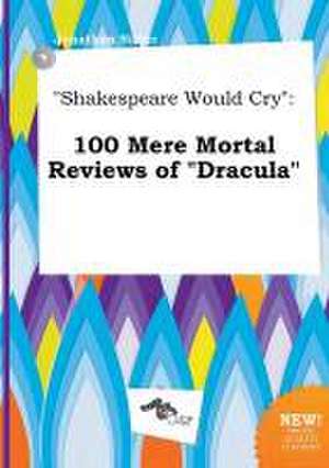 Shakespeare Would Cry: 100 Mere Mortal Reviews of Dracula de Jonathan Silver