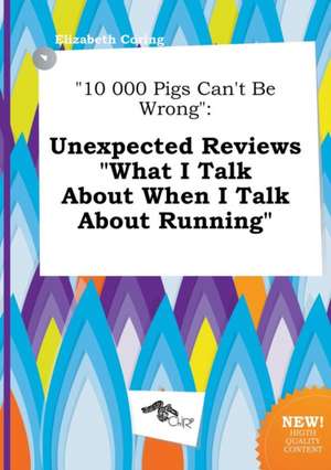 10 000 Pigs Can't Be Wrong: Unexpected Reviews What I Talk about When I Talk about Running de Elizabeth Coring