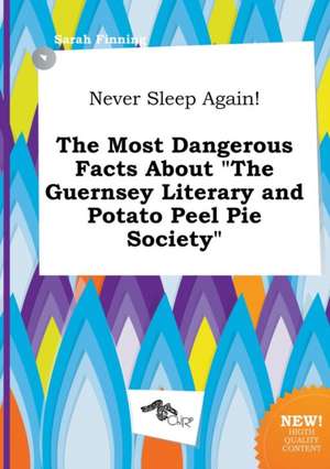 Never Sleep Again! the Most Dangerous Facts about the Guernsey Literary and Potato Peel Pie Society de Sarah Finning