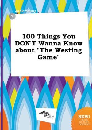 100 Things You Don't Wanna Know about the Westing Game de Jack Young