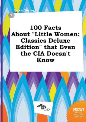 100 Facts about Little Women: Classics Deluxe Edition That Even the CIA Doesn't Know de Luke Coring