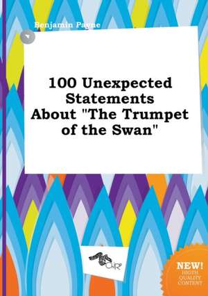 100 Unexpected Statements about the Trumpet of the Swan de Benjamin Payne