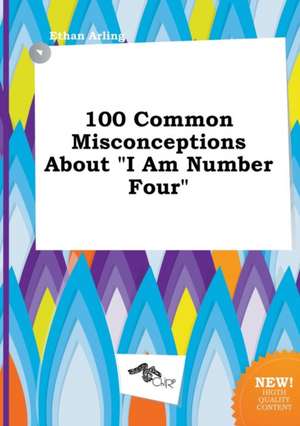 100 Common Misconceptions about I Am Number Four de Ethan Arling