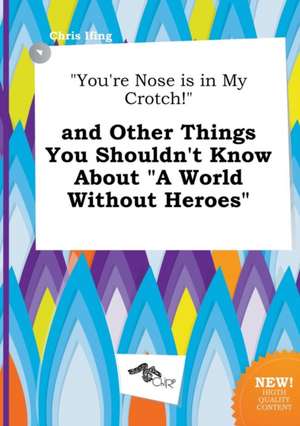 You're Nose Is in My Crotch! and Other Things You Shouldn't Know about a World Without Heroes de Chris Ifing