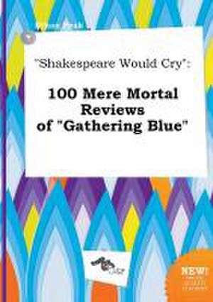 Shakespeare Would Cry: 100 Mere Mortal Reviews of Gathering Blue de Ethan Peak