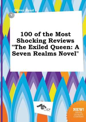 100 of the Most Shocking Reviews the Exiled Queen: A Seven Realms Novel de Oliver Read