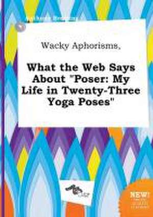 Wacky Aphorisms, What the Web Says about Poser: My Life in Twenty-Three Yoga Poses de Anthony Bressing