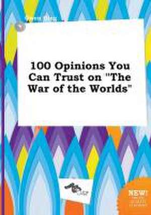 100 Opinions You Can Trust on the War of the Worlds de Owen Ging