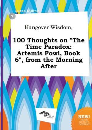 Hangover Wisdom, 100 Thoughts on the Time Paradox: Artemis Fowl, Book 6, from the Morning After de Lucas Dilling