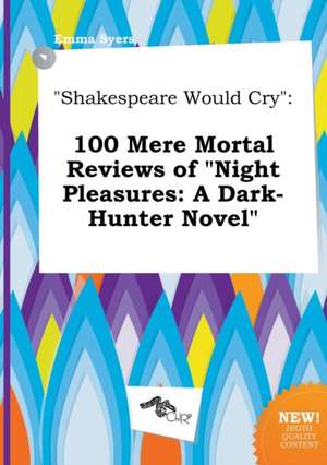 Shakespeare Would Cry: 100 Mere Mortal Reviews of Night Pleasures: A Dark-Hunter Novel de Emma Syers