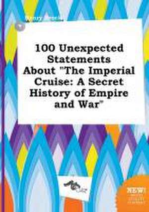 100 Unexpected Statements about the Imperial Cruise: A Secret History of Empire and War de Henry Brock