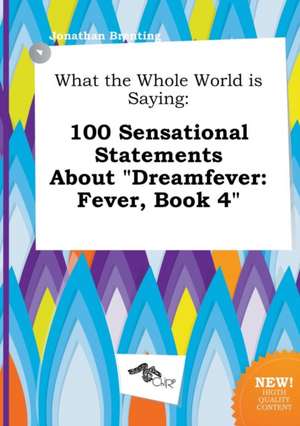 What the Whole World Is Saying: 100 Sensational Statements about Dreamfever: Fever, Book 4 de Jonathan Brenting