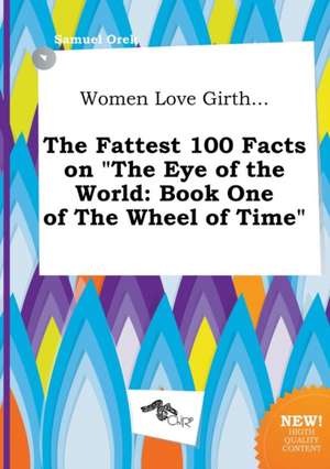 Women Love Girth... the Fattest 100 Facts on the Eye of the World: Book One of the Wheel of Time de Samuel Orek