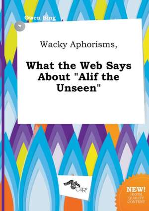 Wacky Aphorisms, What the Web Says about Alif the Unseen de Owen Bing