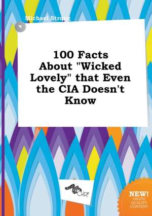 100 Facts about Wicked Lovely That Even the CIA Doesn't Know de Michael Strong