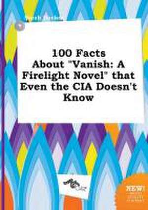 100 Facts about Vanish: A Firelight Novel That Even the CIA Doesn't Know de Sarah Hacker