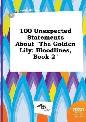 100 Unexpected Statements about the Golden Lily: Bloodlines, Book 2 de Thomas Birling