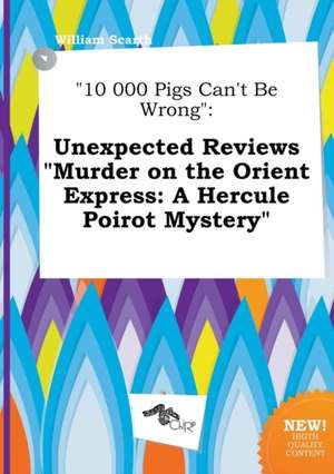 10 000 Pigs Can't Be Wrong: Unexpected Reviews Murder on the Orient Express: A Hercule Poirot Mystery de William Scarth