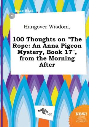 Hangover Wisdom, 100 Thoughts on the Rope: An Anna Pigeon Mystery, Book 17, from the Morning After de Isaac Read