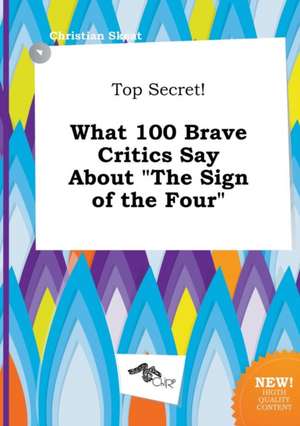 Top Secret! What 100 Brave Critics Say about the Sign of the Four de Christian Skeat