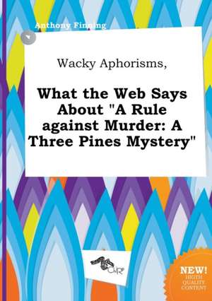 Wacky Aphorisms, What the Web Says about a Rule Against Murder: A Three Pines Mystery de Anthony Finning