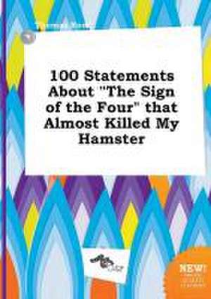 100 Statements about the Sign of the Four That Almost Killed My Hamster de Thomas Root