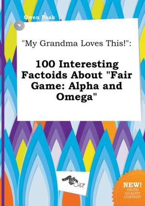 My Grandma Loves This!: 100 Interesting Factoids about Fair Game: Alpha and Omega de Owen Peak