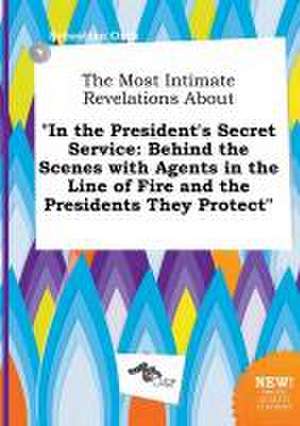 The Most Intimate Revelations about in the President's Secret Service: Behind the Scenes with Agents in the Line of Fire and the Presidents They Prot de Sebastian Orek