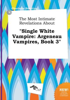 The Most Intimate Revelations about Single White Vampire: Argeneau Vampires, Book 3 de Charlotte Brenting