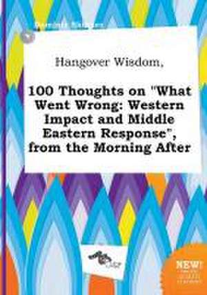 Hangover Wisdom, 100 Thoughts on What Went Wrong: Western Impact and Middle Eastern Response, from the Morning After de Dominic Skinner