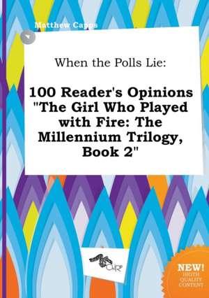 When the Polls Lie: 100 Reader's Opinions the Girl Who Played with Fire: The Millennium Trilogy, Book 2 de Matthew Capps