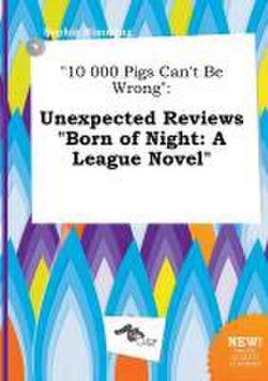 10 000 Pigs Can't Be Wrong: Unexpected Reviews Born of Night: A League Novel de Sophia Rimming