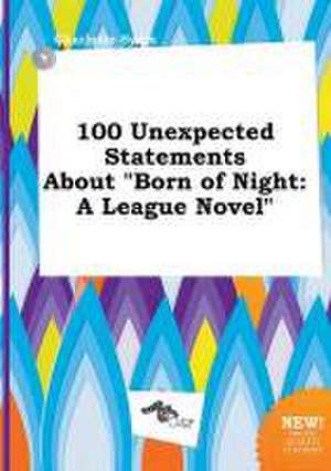 100 Unexpected Statements about Born of Night: A League Novel de Charlotte Syers