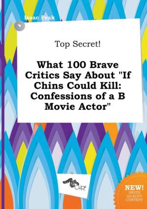 Top Secret! What 100 Brave Critics Say about If Chins Could Kill: Confessions of A B Movie Actor de Isaac Peak