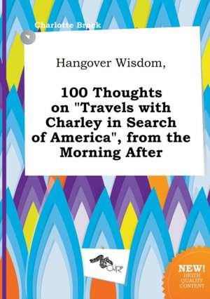 Hangover Wisdom, 100 Thoughts on Travels with Charley in Search of America, from the Morning After de Charlotte Brock