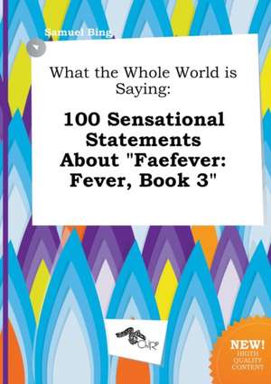 What the Whole World Is Saying: 100 Sensational Statements about Faefever: Fever, Book 3 de Samuel Bing