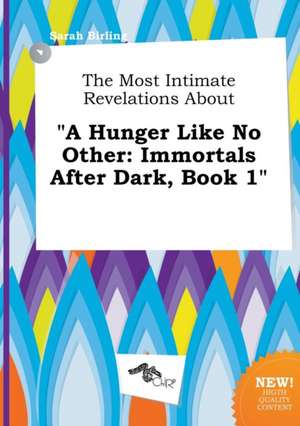 The Most Intimate Revelations about a Hunger Like No Other: Immortals After Dark, Book 1 de Sarah Birling