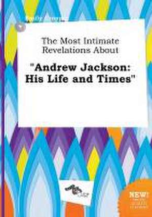 The Most Intimate Revelations about Andrew Jackson: His Life and Times de Emily Cropper