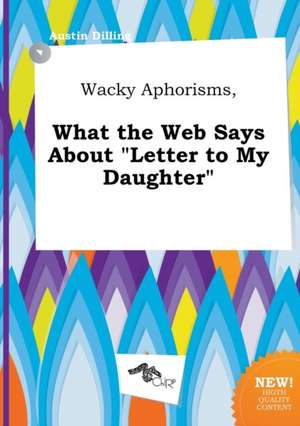 Wacky Aphorisms, What the Web Says about Letter to My Daughter de Austin Dilling