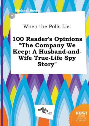 When the Polls Lie: 100 Reader's Opinions the Company We Keep: A Husband-And-Wife True-Life Spy Story de Michael Boeing