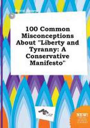 100 Common Misconceptions about Liberty and Tyranny: A Conservative Manifesto de David Masey