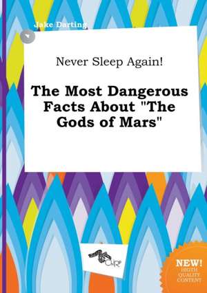 Never Sleep Again! the Most Dangerous Facts about the Gods of Mars de Jake Darting