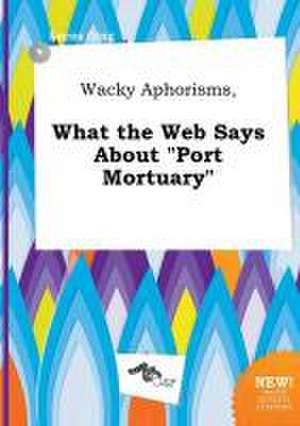 Wacky Aphorisms, What the Web Says about Port Mortuary de Lucas Ging