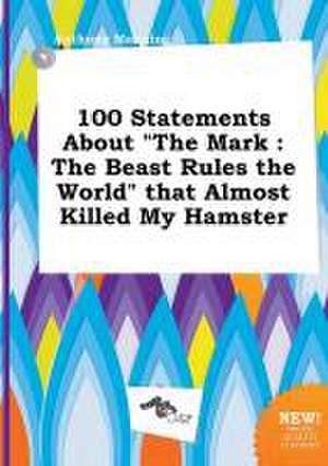 100 Statements about the Mark: The Beast Rules the World That Almost Killed My Hamster de Anthony Manning