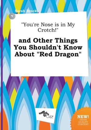 You're Nose Is in My Crotch! and Other Things You Shouldn't Know about Red Dragon de Sarah Brock