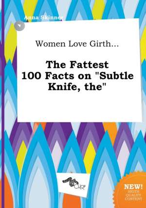 The Women Love Girth... the Fattest 100 Facts on Subtle Knife de Anna Skinner