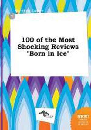 100 of the Most Shocking Reviews Born in Ice de Matthew Carter