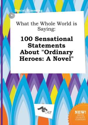 What the Whole World Is Saying: 100 Sensational Statements about Ordinary Heroes: A Novel de Daniel Rimming